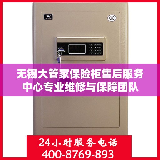 无锡大管家保险柜售后服务中心专业维修与保障团队 无锡大管家保险柜售后服务中心专业维修与保障团队
