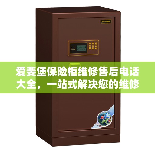 爱斐堡保险柜维修售后电话大全，一站式解决您的维修烦恼
