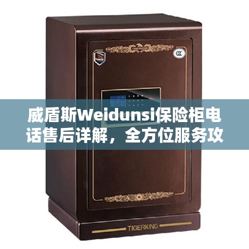 威盾斯Weidunsi保险柜电话售后详解，全方位服务攻略