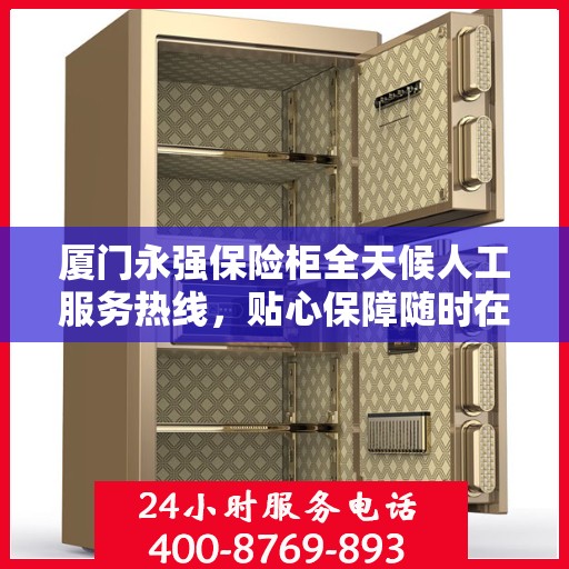 厦门永强保险柜全天候人工服务热线，贴心保障随时在线