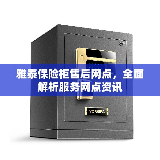 雅泰保险柜售后网点，全面解析服务网点资讯