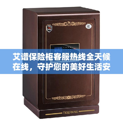 艾谱保险柜客服热线全天候在线，守护您的美好生活安全无界限