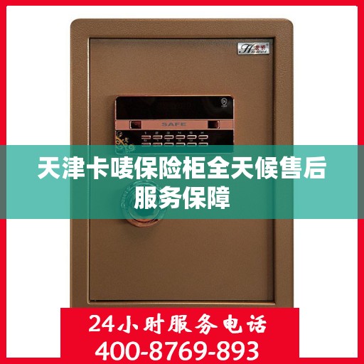 天津卡唛保险柜全天候售后服务保障