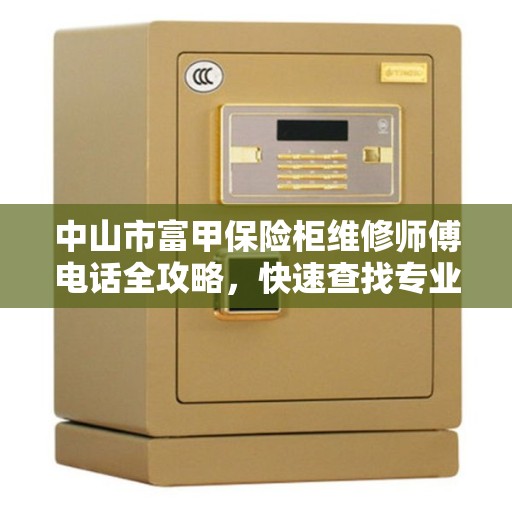中山市富甲保险柜维修师傅电话全攻略，快速查找专业维修师傅联系方式