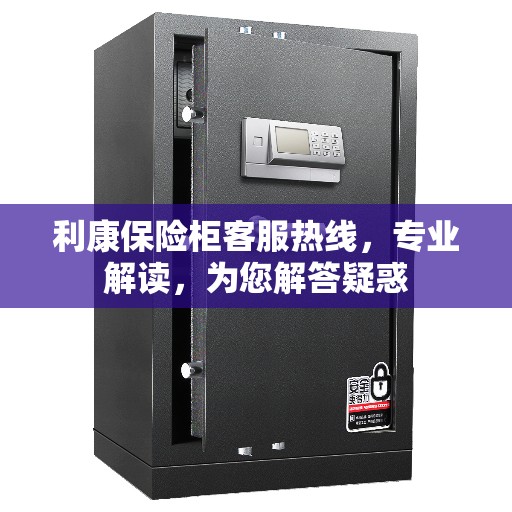 利康保险柜客服热线，专业解读，为您解答疑惑