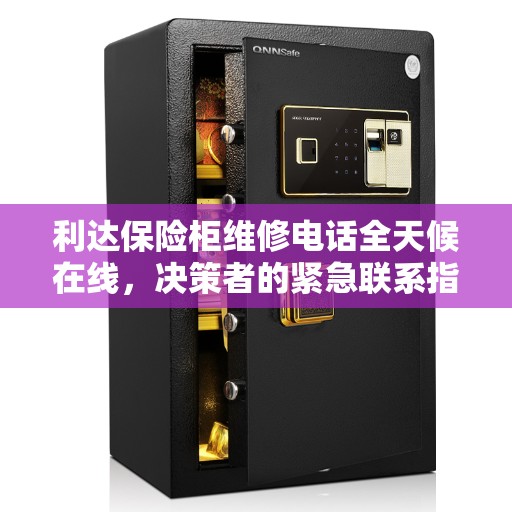 利达保险柜维修电话全天候在线，决策者的紧急联系指南
