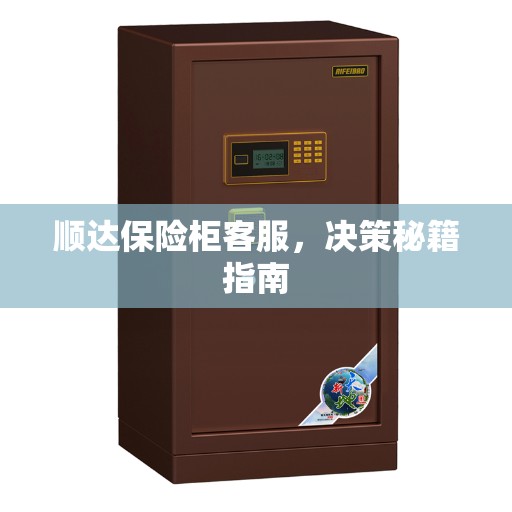 顺达保险柜客服，决策秘籍指南