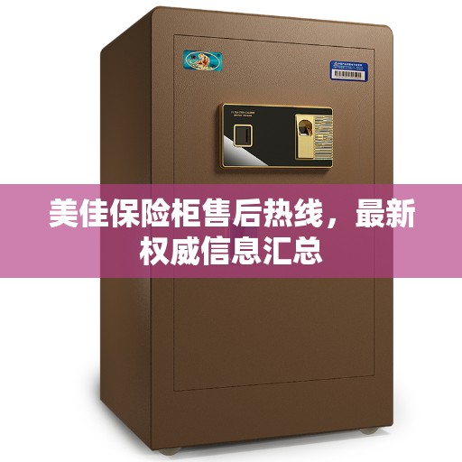 美佳保险柜售后热线，最新权威信息汇总