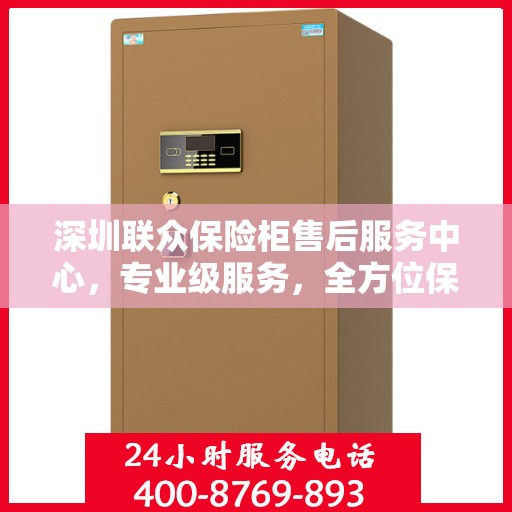 深圳联众保险柜售后服务中心，专业级服务，全方位保障您的安全需求