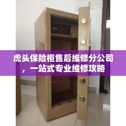 虎头保险柜售后维修分公司，一站式专业维修攻略