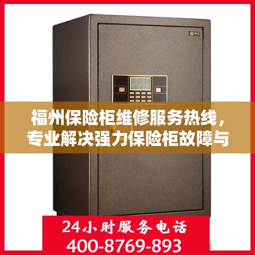 福州保险柜维修服务热线，专业解决强力保险柜故障与电话查询