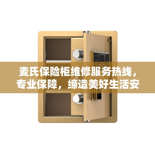 麦氏保险柜维修服务热线，专业保障，缔造美好生活安全之选