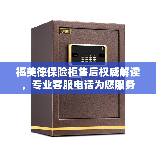 福美德保险柜售后权威解读,专业客服电话为您服务 福美德保险柜售后权威解读,专业客服电话为您服务
