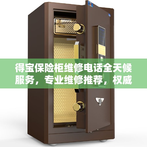 得宝保险柜维修电话全天候服务，专业维修推荐，权威保障