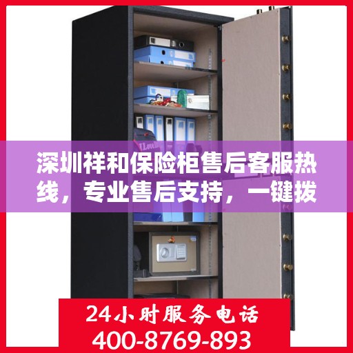 深圳祥和保险柜售后客服热线，专业售后支持，一键拨打400电话解决无忧