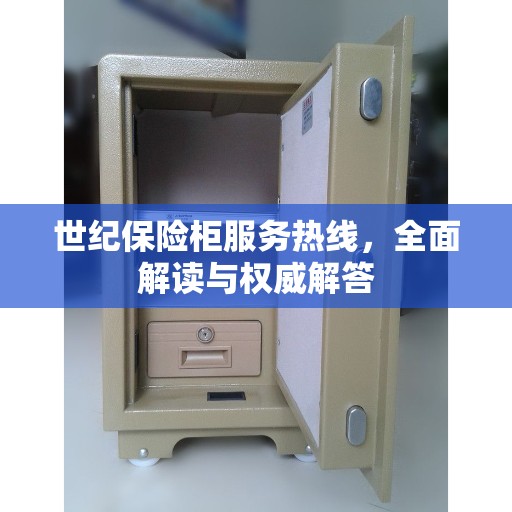 世纪保险柜服务热线，全面解读与权威解答