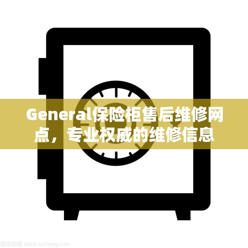 General保险柜售后维修网点，专业权威的维修信息