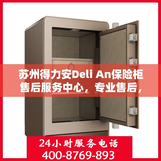 苏州得力安Deli An保险柜售后服务中心，专业售后，贴心服务