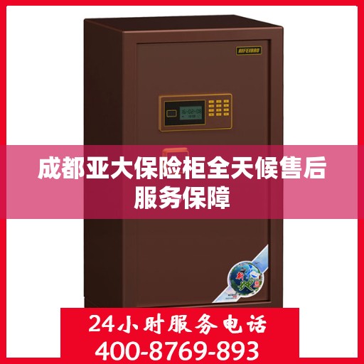 成都亚大保险柜全天候售后服务保障 成都亚大保险柜全天候售后服务保障