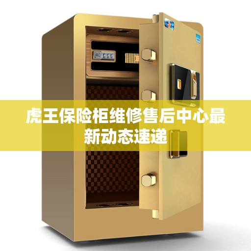 虎王保险柜维修售后中心最新动态速递