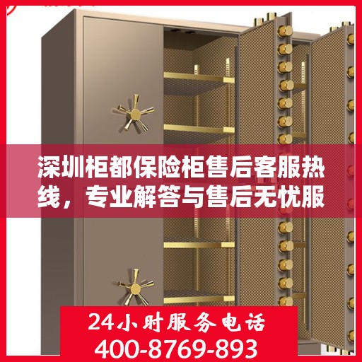 深圳柜都保险柜售后客服热线，专业解答与售后无忧服务保障。