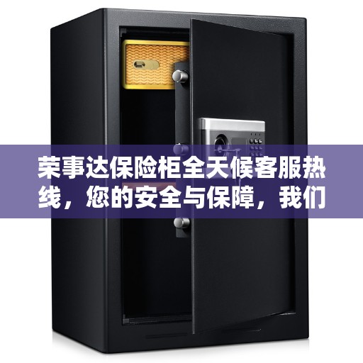 荣事达保险柜全天候客服热线，您的安全与保障，我们随时守护