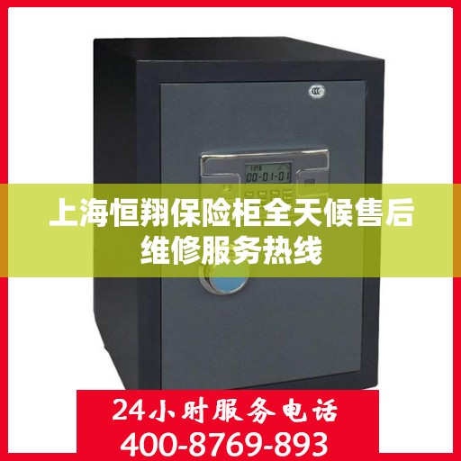 上海恒翔保险柜全天候售后维修服务热线