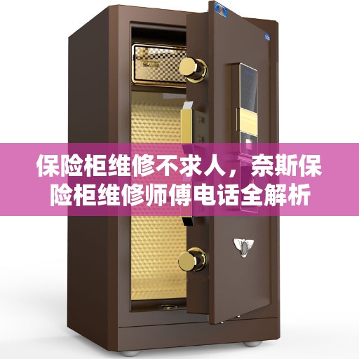 保险柜维修不求人，奈斯保险柜维修师傅电话全解析