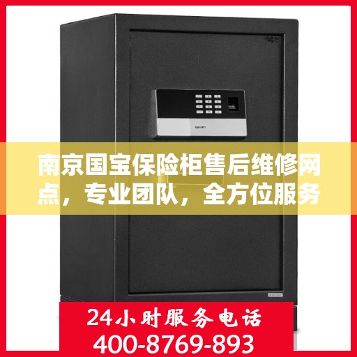 南京国宝保险柜售后维修网点，专业团队，全方位服务