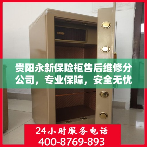 贵阳永新保险柜售后维修分公司，专业保障，安全无忧