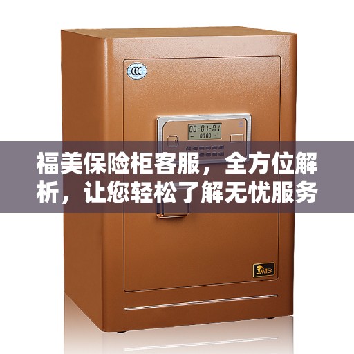 福美保险柜客服，全方位解析，让您轻松了解无忧服务