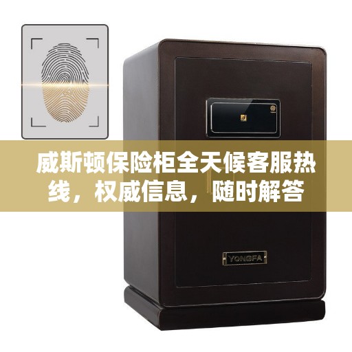 威斯顿保险柜全天候客服热线，权威信息，随时解答