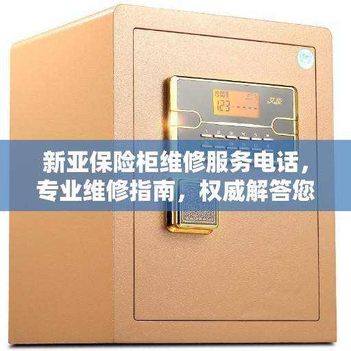 新亚保险柜维修服务电话，专业维修指南，权威解答您的维修需求