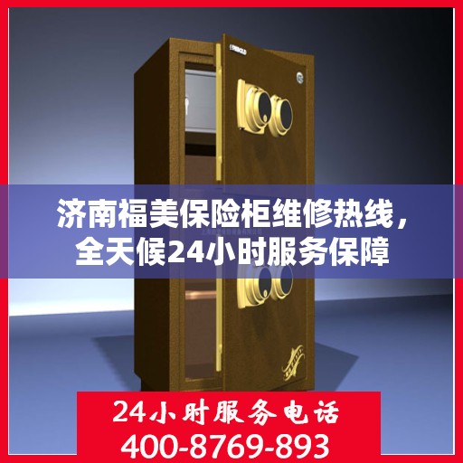 济南福美保险柜维修热线，全天候24小时服务保障
