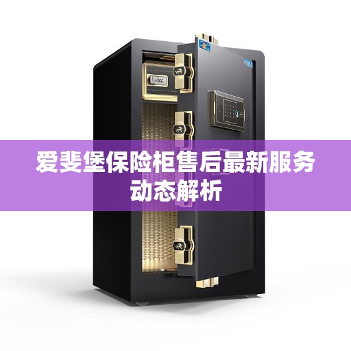 爱斐堡保险柜售后最新服务动态解析