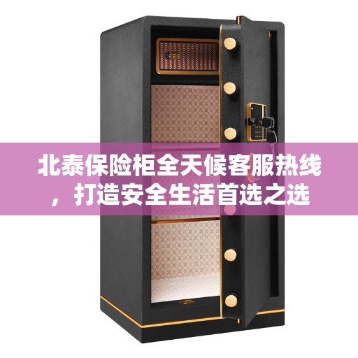 北泰保险柜全天候客服热线，打造安全生活首选之选