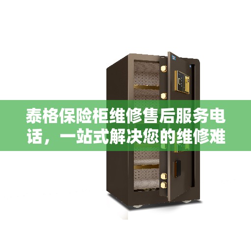 泰格保险柜维修售后服务电话，一站式解决您的维修难题