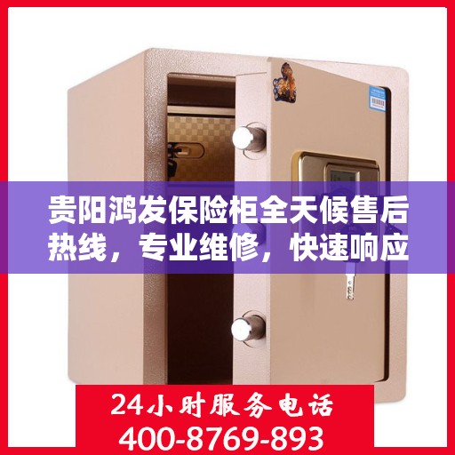 贵阳鸿发保险柜全天候售后热线，专业维修，快速响应！