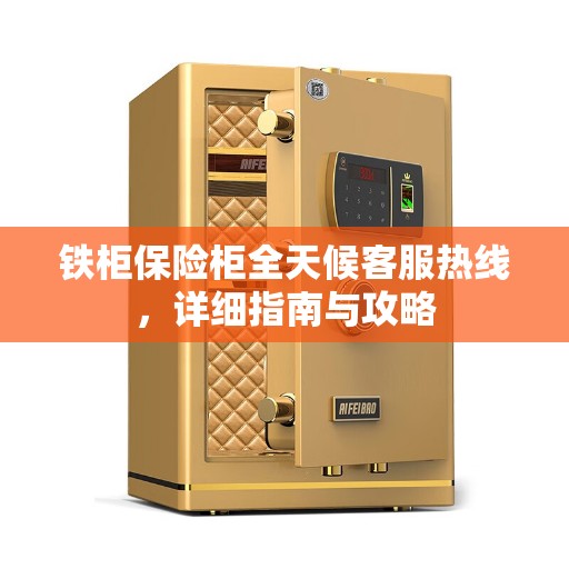 铁柜保险柜全天候客服热线，详细指南与攻略