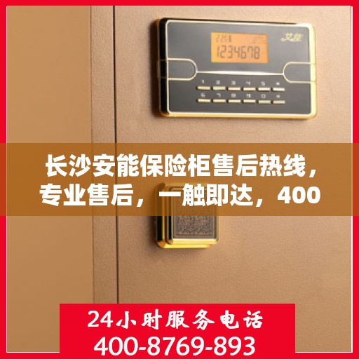 长沙安能保险柜售后热线，专业售后，一触即达，400电话服务保障您的安全需求