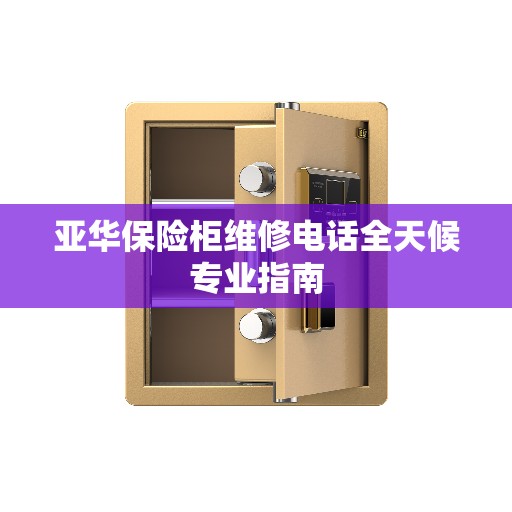 亚华保险柜维修电话全天候专业指南