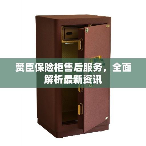 赞臣保险柜售后服务，全面解析最新资讯