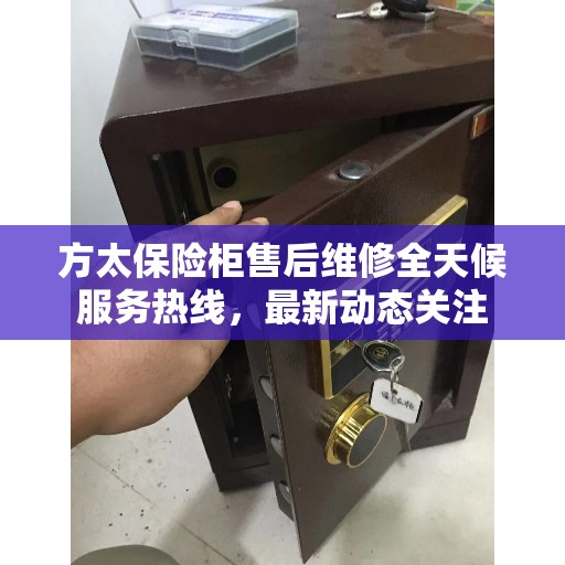 方太保险柜售后维修全天候服务热线，最新动态关注