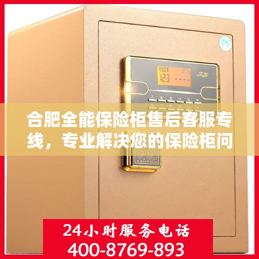 合肥全能保险柜售后客服专线，专业解决您的保险柜问题与疑虑​​