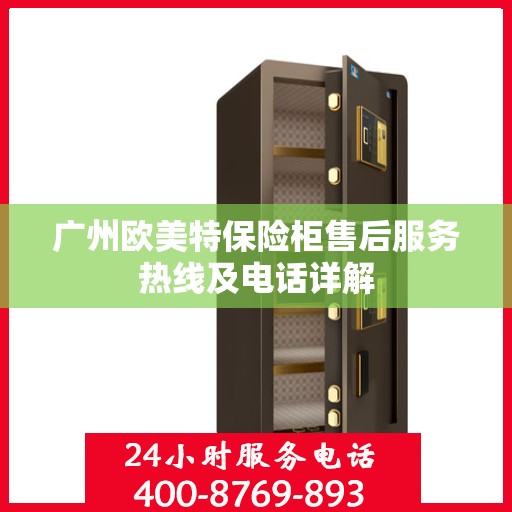 广州欧美特保险柜售后服务热线及电话详解
