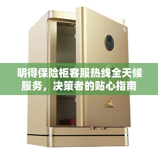 明得保险柜客服热线全天候服务，决策者的贴心指南