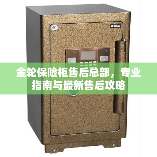 金轮保险柜售后总部，专业指南与最新售后攻略