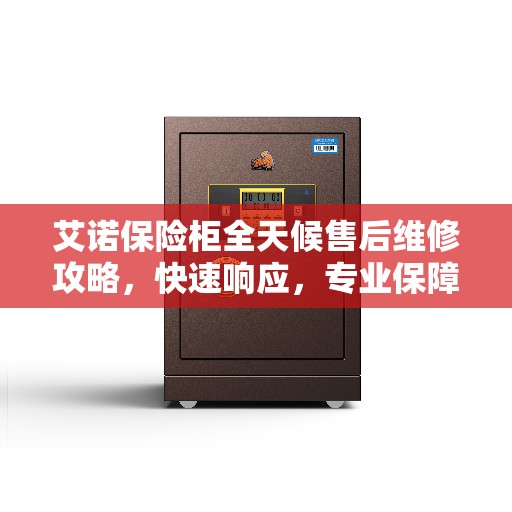 艾诺保险柜全天候售后维修攻略，快速响应，专业保障的电话服务