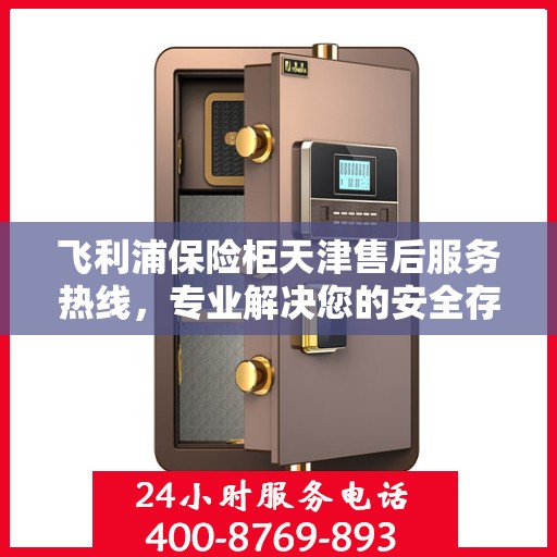 飞利浦保险柜天津售后服务热线，专业解决您的安全存储问题