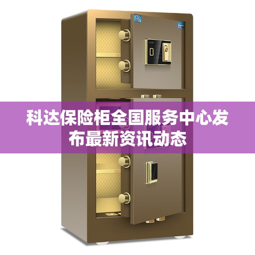 科达保险柜全国服务中心发布最新资讯动态